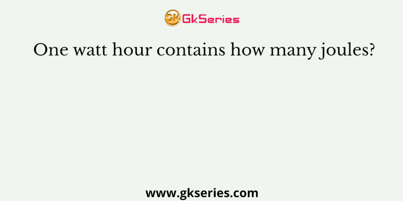 One watt hour contains how many joules?