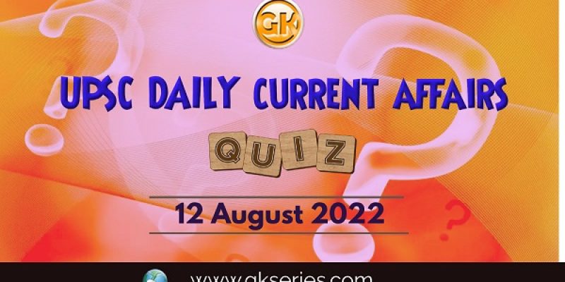 UPSC Daily Current Affairs Quiz: 12 August 2022