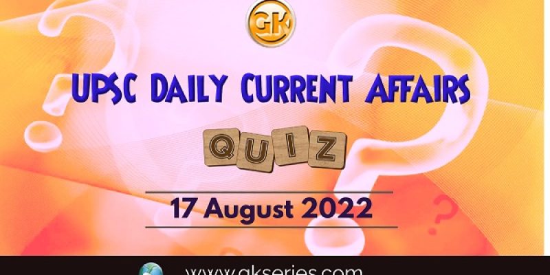 UPSC Daily Current Affairs Quiz: 17 August 2022