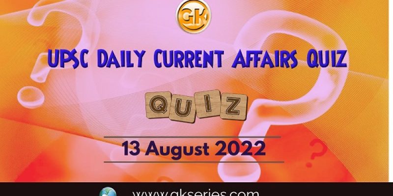 UPSC Daily Current Affairs Quiz: 13 August 2022