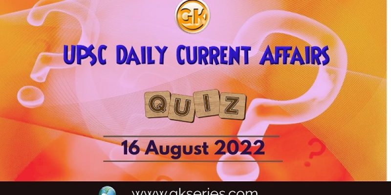 UPSC Daily Current Affairs Quiz: 16 August 2022