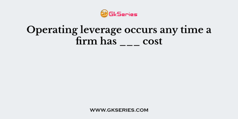Operating leverage occurs any time a firm has ___ cost