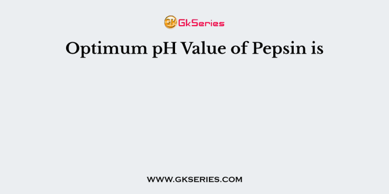 Optimum pH Value of Pepsin is