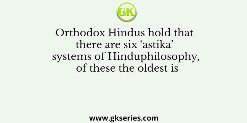 Orthodox Hindus hold that there are six ‘astika’ systems of Hinduphilosophy, of these the oldest is