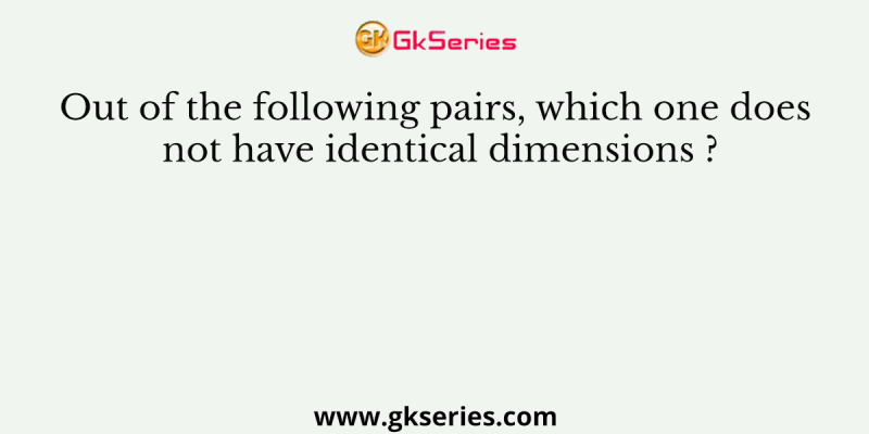 Out of the following pairs, which one does not have identical dimensions ?