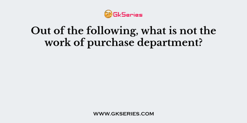 Out of the following, what is not the work of purchase department?