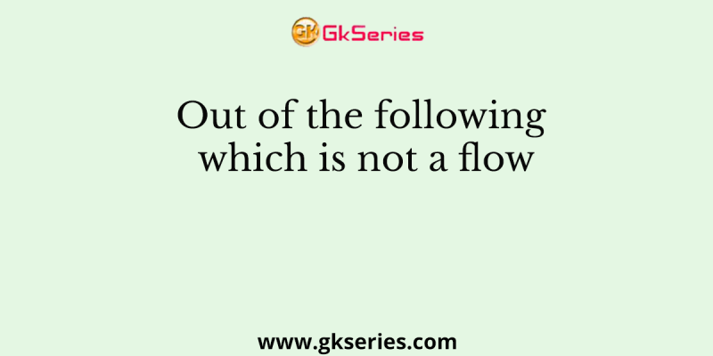 Out of the following which is not a flow