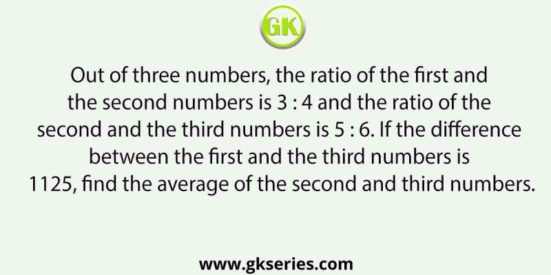 Out of three numbers, the ratio of the first and the second numbers is 3 : 4 and the ratio of the second and the third numbers is 5 : 6. If the difference between the first and the third numbers is 1125, find the average of the second and third numbers.
