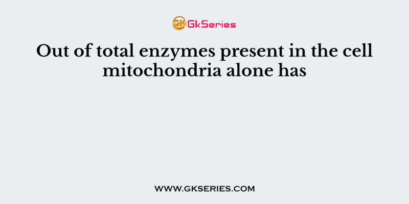 Out of total enzymes present in the cell mitochondria alone has