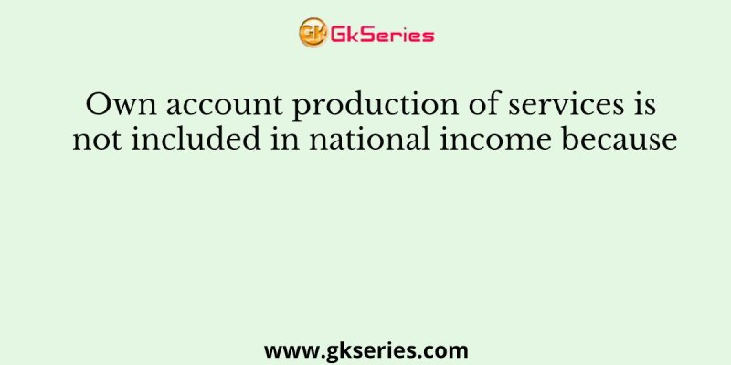 Own account production of services is not included in national income because