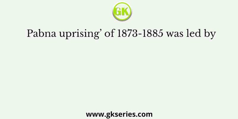 Pabna uprising’ of 1873-1885 was led by