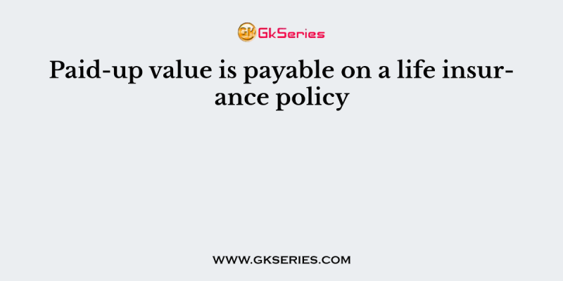 Paid-up value is payable on a life insurance policy