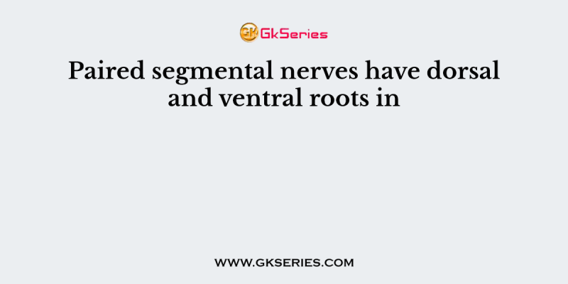 Paired segmental nerves have dorsal and ventral roots in