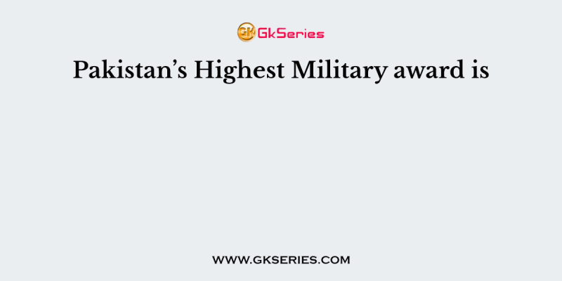 Pakistan’s Highest Military award is