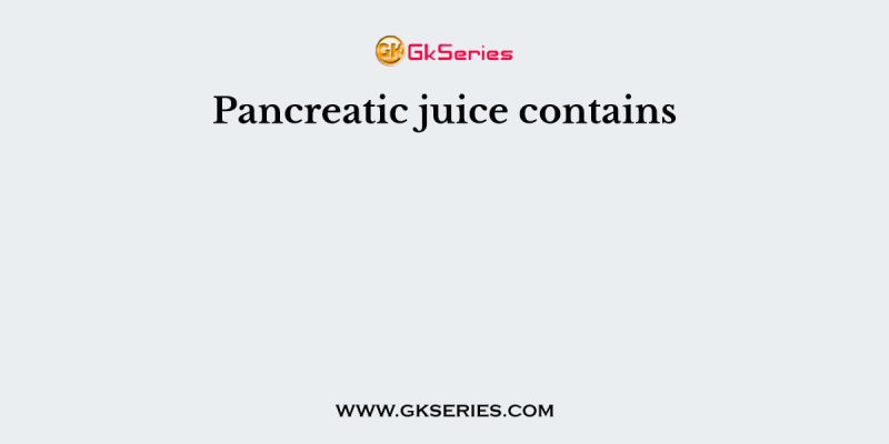Pancreatic juice contains