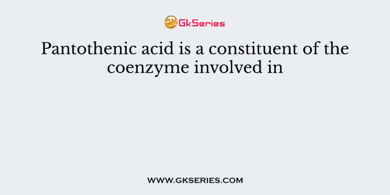 Pantothenic acid is a constituent of the coenzyme involved in
