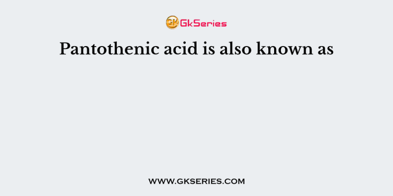Pantothenic acid is also known as
