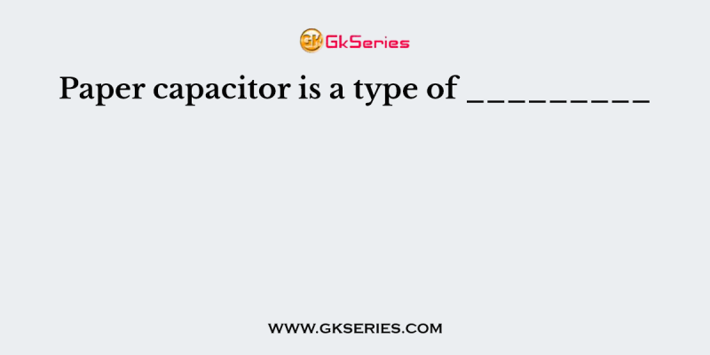 Paper capacitor is a type of _________