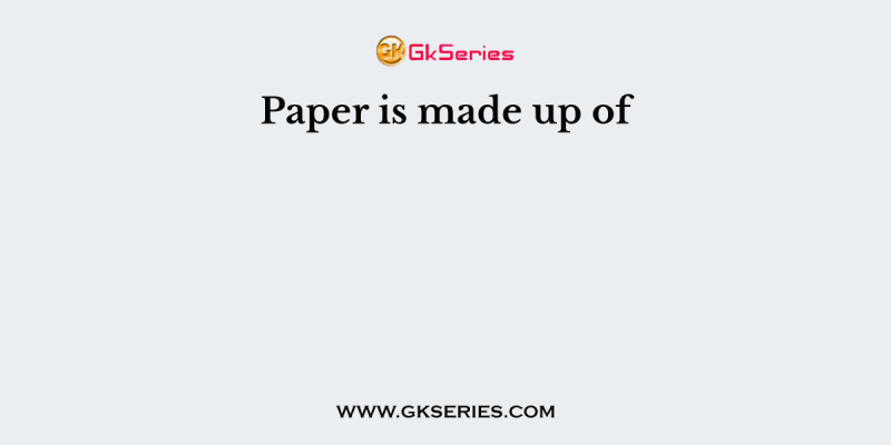 Paper is made up of