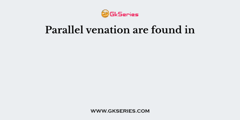 Parallel venation are found in