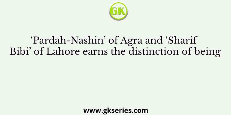 ‘Pardah-Nashin’ of Agra and ‘Sharif Bibi’ of Lahore earns the distinction of being