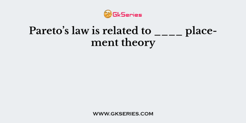 Pareto’s law is related to ____ placement theory