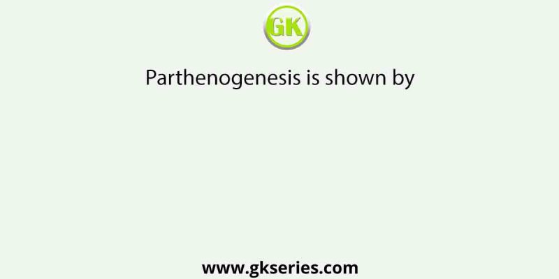 Parthenogenesis is shown by
