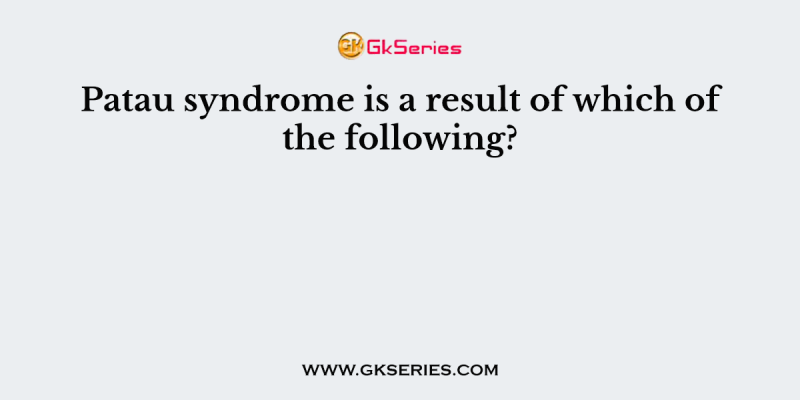 Patau syndrome is a result of which of the following?
