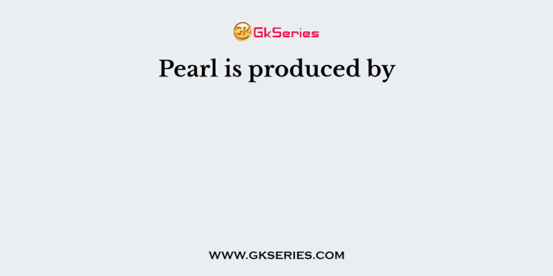 Pearl is produced by