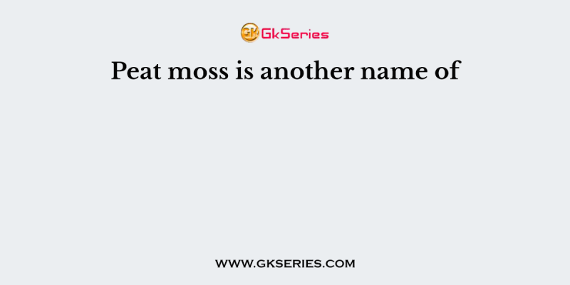 Peat moss is another name of