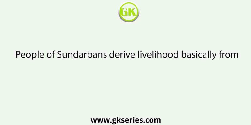 People of Sundarbans derive livelihood basically from