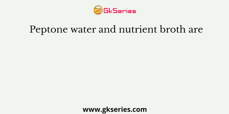 Peptone water and nutrient broth are