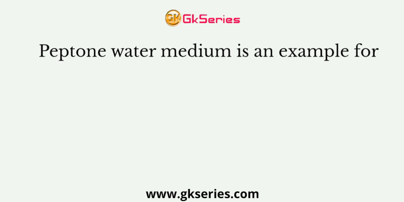 Peptone water medium is an example for