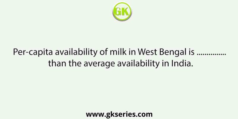 Per-capita availability of milk in West Bengal is …………… than the average availability in India.