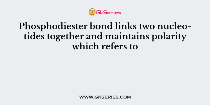 Phosphodiester bond links two nucleotides together and maintains polarity which refers to