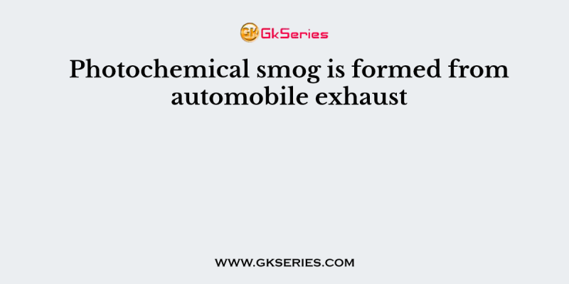 Photochemical smog is formed from automobile exhaust