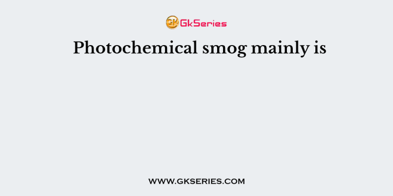 Photochemical smog mainly is