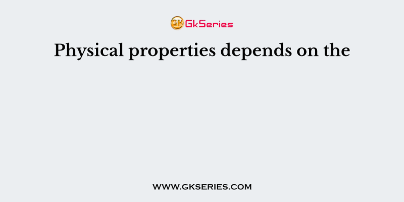 Physical properties depends on the