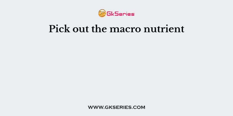Pick out the macro nutrient
