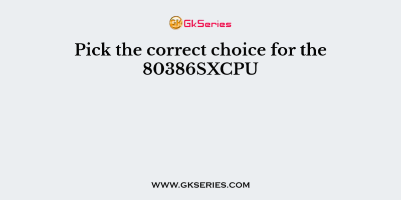Pick the correct choice for the 80386SXCPU