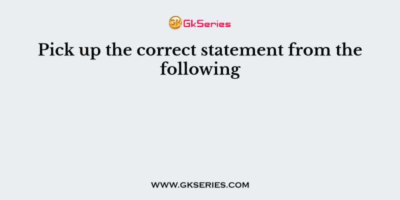 Pick up the correct statement from the following
