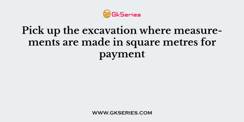 Pick up the excavation where measurements are made in square metres for payment