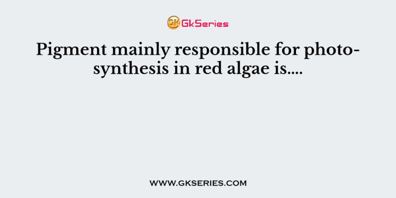 Pigment mainly responsible for photosynthesis in red algae is….