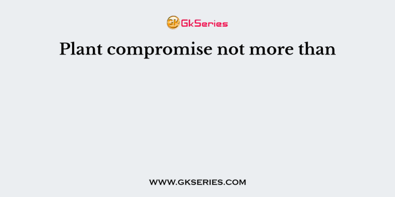 Plant compromise not more than