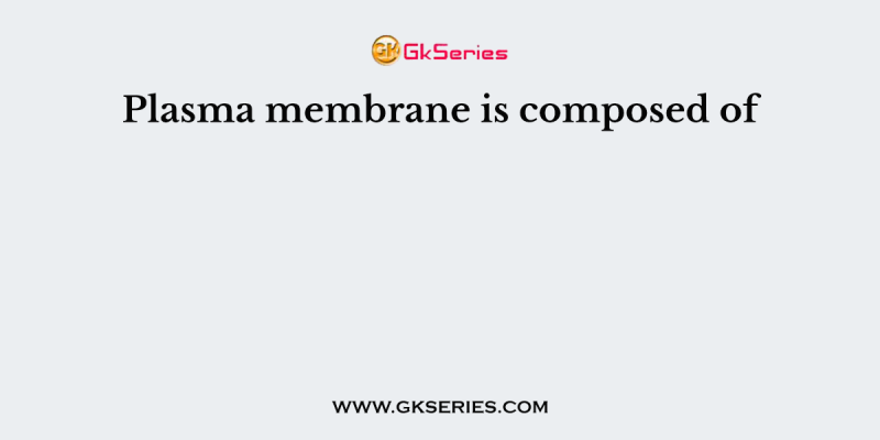 Plasma membrane is composed of