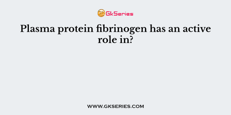 Plasma protein fibrinogen has an active role in?
