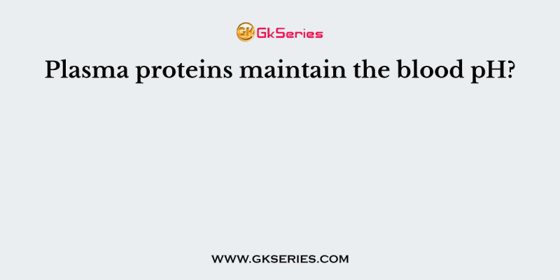 Plasma proteins maintain the blood pH?