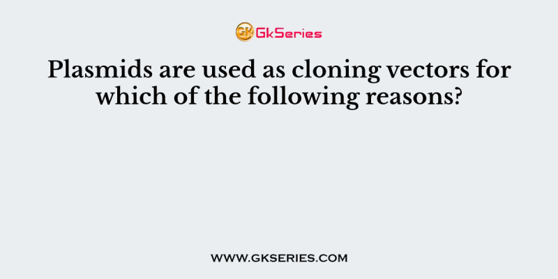 Plasmids are used as cloning vectors for which of the following reasons?
