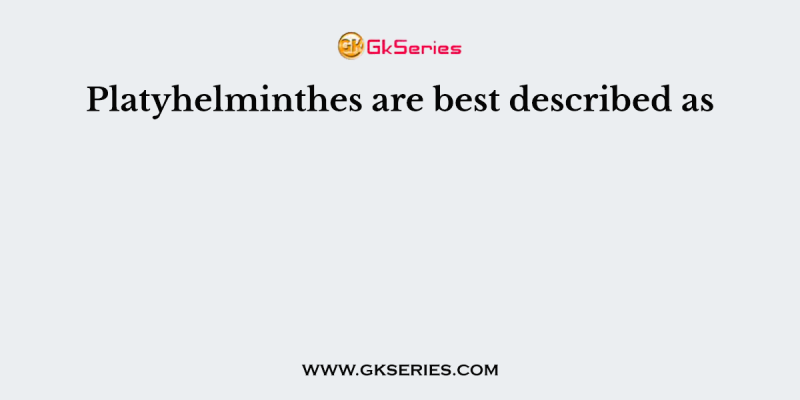 Platyhelminthes are best described as