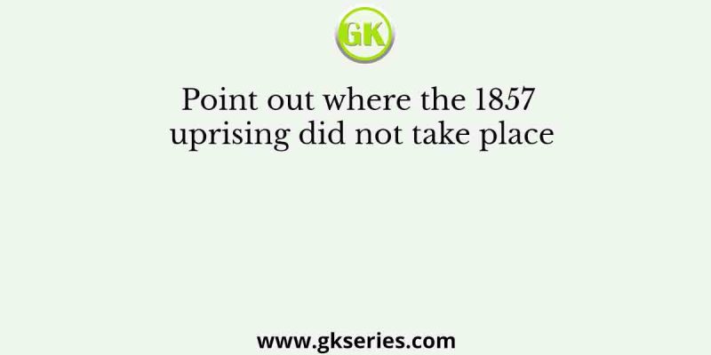 Point out where the 1857 uprising did not take place